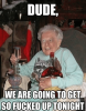 dude-ton-we-are-going-toget-so-fucked-up-tonight-50395728~2.png